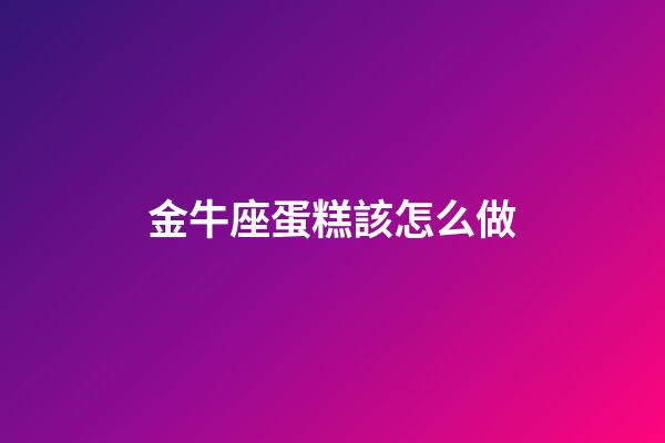金牛座蛋糕該怎么做-第1張-星座運(yùn)勢(shì)-玄機(jī)派