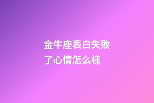 金牛座表白失敗了心情怎么樣-第1張-星座運勢-玄機派