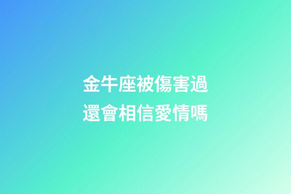 金牛座被傷害過還會相信愛情嗎-第1張-星座運勢-玄機派