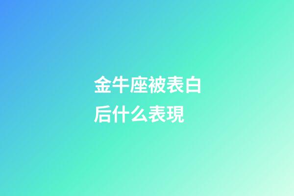 金牛座被表白后什么表現-第1張-星座運勢-玄機派
