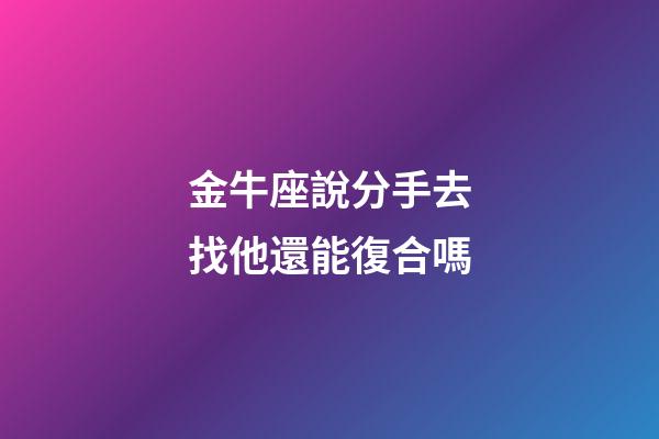 金牛座說分手去找他還能復合嗎-第1張-星座運勢-玄機派