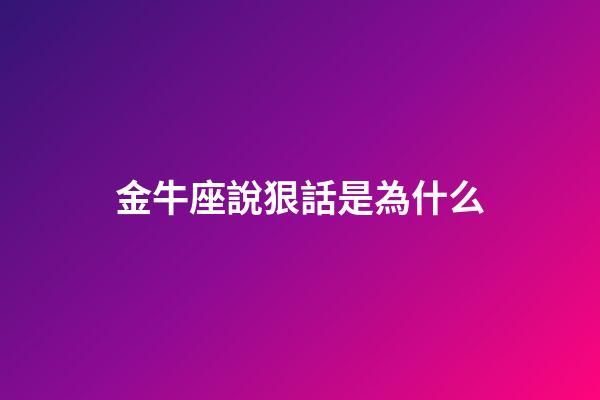金牛座說狠話是為什么-第1張-星座運勢-玄機派