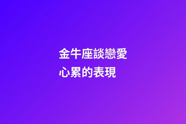 金牛座談戀愛心累的表現-第1張-星座運勢-玄機派