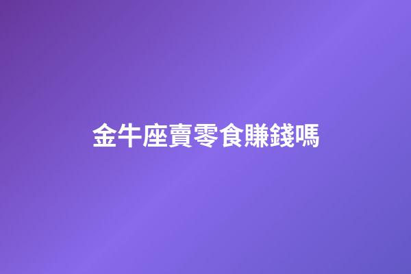 金牛座賣零食賺錢嗎-第1張-星座運勢-玄機派