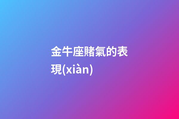 金牛座賭氣的表現(xiàn)-第1張-星座運勢-玄機派