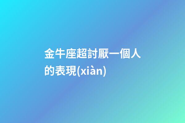 金牛座超討厭一個人的表現(xiàn)-第1張-星座運(yùn)勢-玄機(jī)派