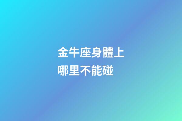 金牛座身體上哪里不能碰-第1張-星座運勢-玄機派
