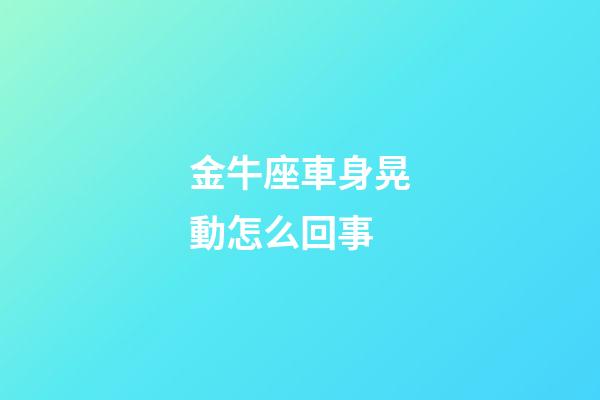 金牛座車身晃動怎么回事