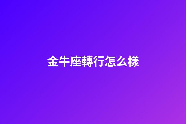 金牛座轉行怎么樣-第1張-星座運勢-玄機派