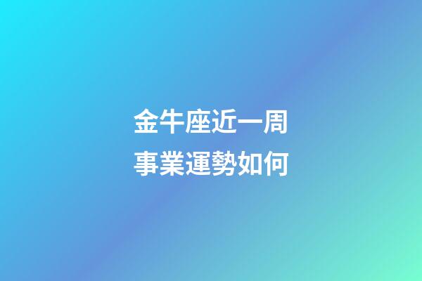 金牛座近一周事業運勢如何-第1張-星座運勢-玄機派