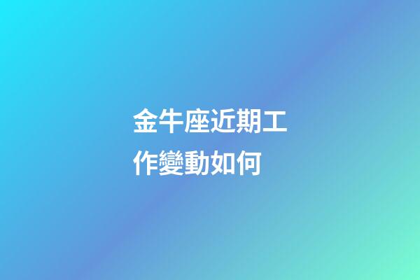 金牛座近期工作變動如何-第1張-星座運勢-玄機派
