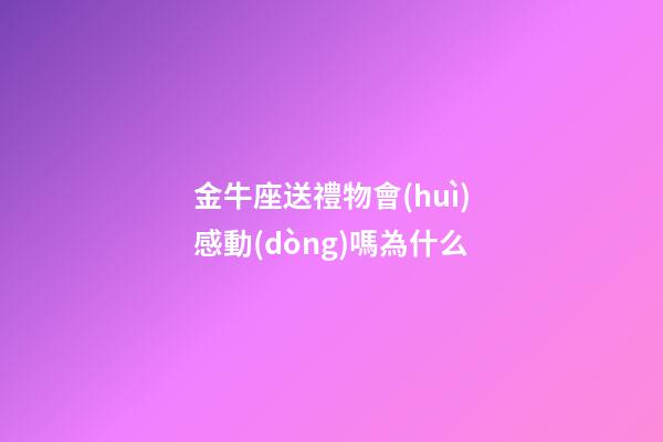 金牛座送禮物會(huì)感動(dòng)嗎為什么-第1張-星座運(yùn)勢(shì)-玄機(jī)派