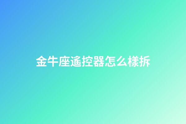 金牛座遙控器怎么樣拆