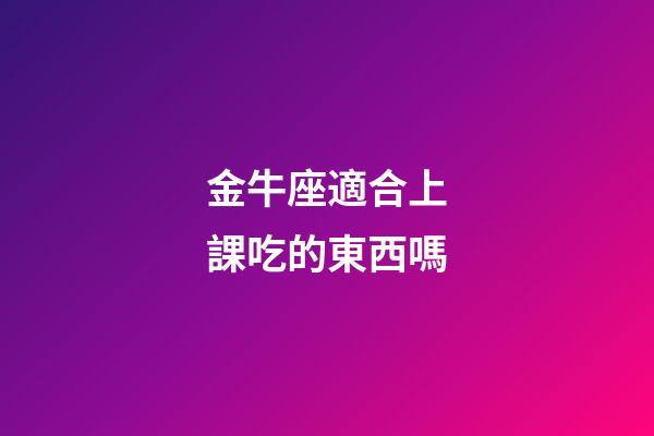 金牛座適合上課吃的東西嗎-第1張-星座運勢-玄機派