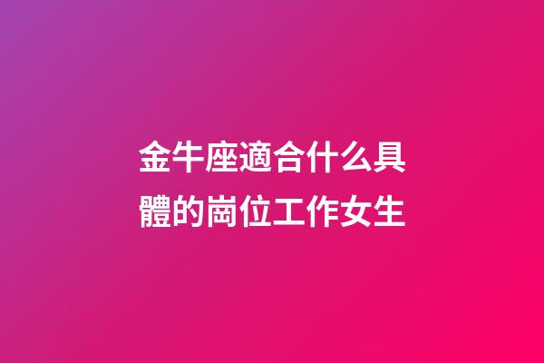 金牛座適合什么具體的崗位工作女生-第1張-星座運勢-玄機派