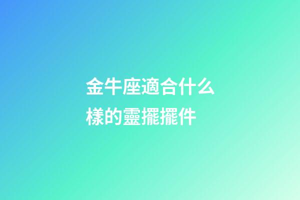 金牛座適合什么樣的靈擺擺件-第1張-星座運勢-玄機(jī)派