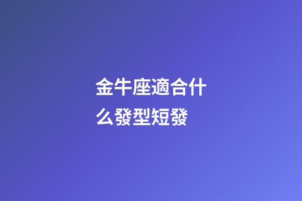 金牛座適合什么發型短發-第1張-星座運勢-玄機派