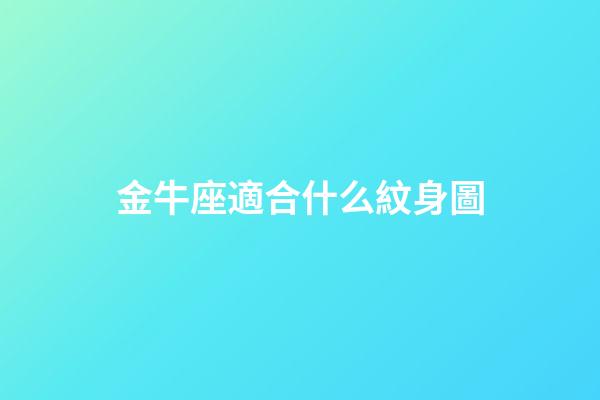 金牛座適合什么紋身圖-第1張-星座運勢-玄機派