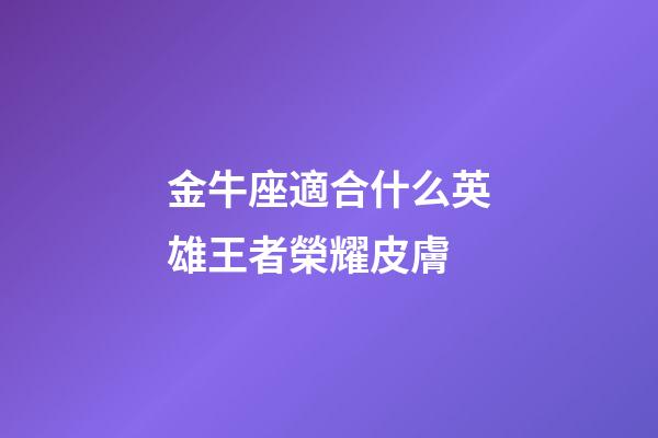 金牛座適合什么英雄王者榮耀皮膚-第1張-星座運勢-玄機派