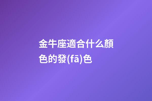 金牛座適合什么顏色的發(fā)色-第1張-星座運(yùn)勢(shì)-玄機(jī)派