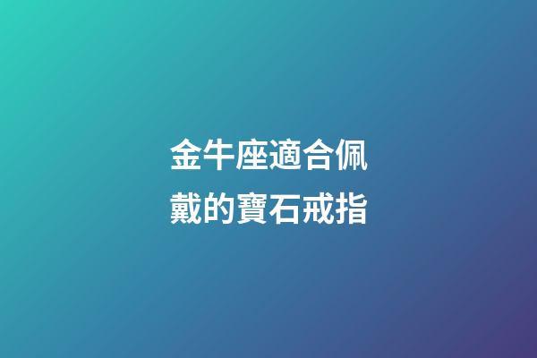 金牛座適合佩戴的寶石戒指-第1張-星座運勢-玄機派