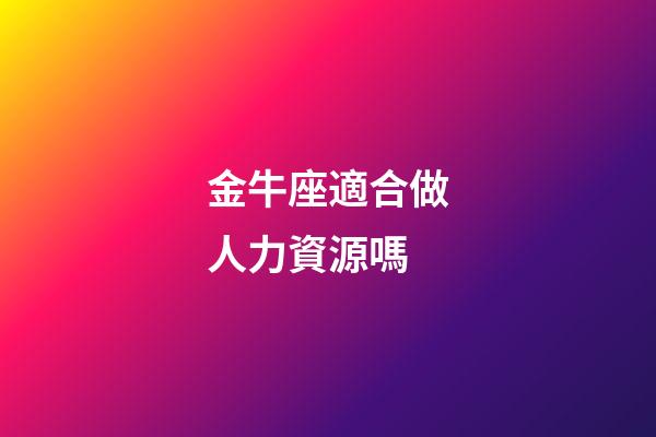 金牛座適合做人力資源嗎-第1張-星座運(yùn)勢(shì)-玄機(jī)派