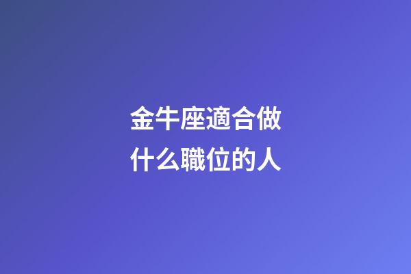 金牛座適合做什么職位的人-第1張-星座運勢-玄機派