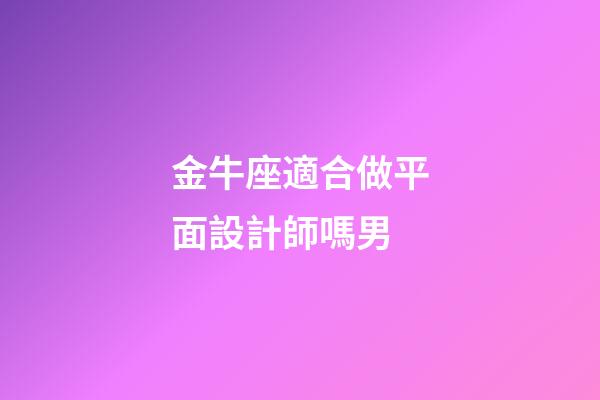 金牛座適合做平面設計師嗎男-第1張-星座運勢-玄機派