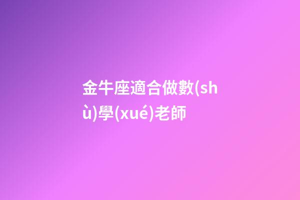 金牛座適合做數(shù)學(xué)老師