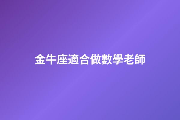 金牛座適合做數學老師-第1張-星座運勢-玄機派
