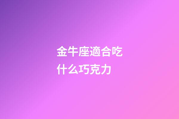 金牛座適合吃什么巧克力-第1張-星座運勢-玄機派