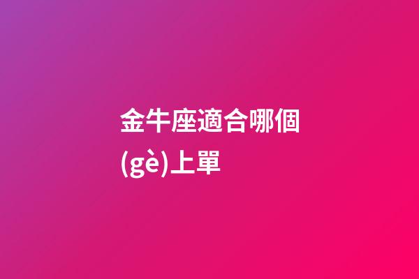 金牛座適合哪個(gè)上單-第1張-星座運(yùn)勢(shì)-玄機(jī)派