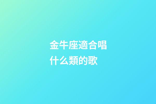 金牛座適合唱什么類的歌-第1張-星座運(yùn)勢(shì)-玄機(jī)派