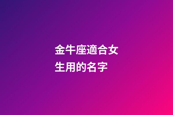 金牛座適合女生用的名字-第1張-星座運勢-玄機派