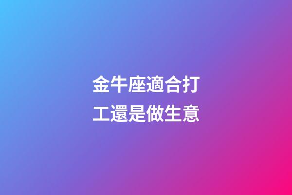 金牛座適合打工還是做生意-第1張-星座運勢-玄機派
