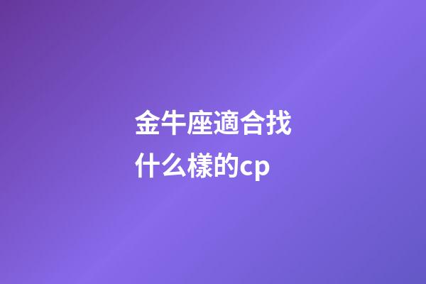 金牛座適合找什么樣的cp-第1張-星座運勢-玄機派