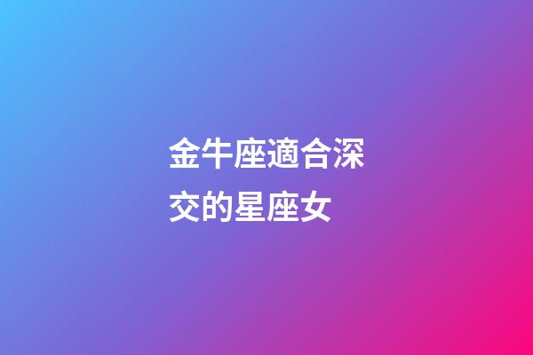 金牛座適合深交的星座女-第1張-星座運(yùn)勢(shì)-玄機(jī)派