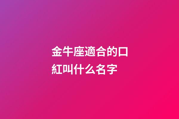 金牛座適合的口紅叫什么名字