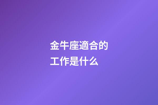金牛座適合的工作是什么-第1張-星座運勢-玄機派