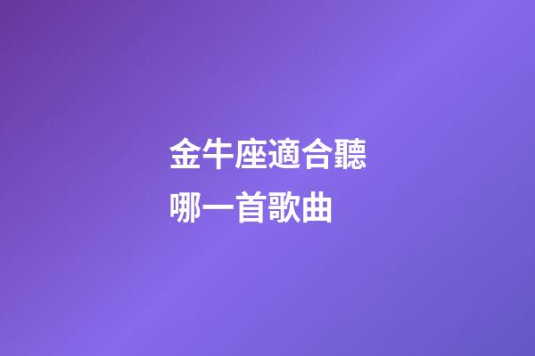 金牛座適合聽哪一首歌曲-第1張-星座運勢-玄機派