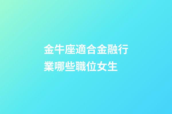 金牛座適合金融行業哪些職位女生-第1張-星座運勢-玄機派