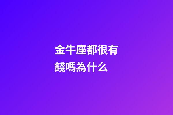 金牛座都很有錢嗎為什么-第1張-星座運勢-玄機派