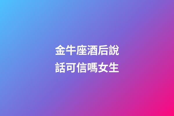金牛座酒后說話可信嗎女生-第1張-星座運勢-玄機派