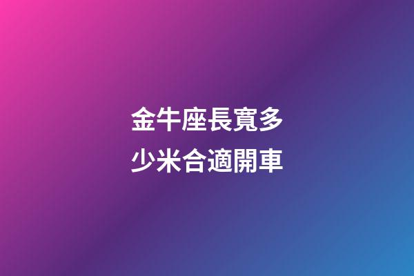 金牛座長寬多少米合適開車-第1張-星座運勢-玄機派