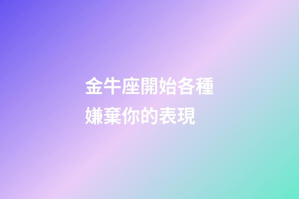 金牛座開始各種嫌棄你的表現-第1張-星座運勢-玄機派
