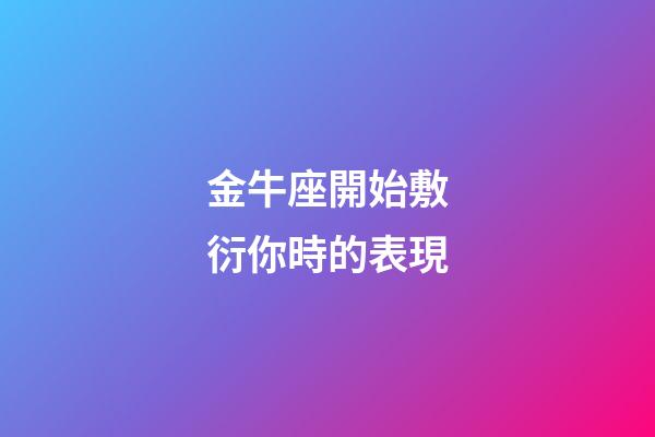 金牛座開始敷衍你時的表現-第1張-星座運勢-玄機派