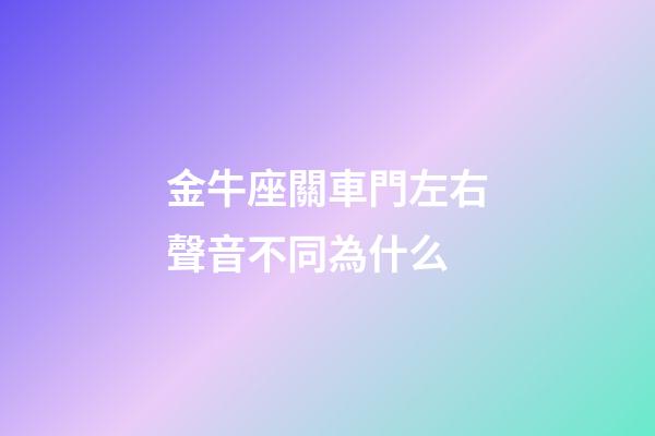 金牛座關車門左右聲音不同為什么-第1張-星座運勢-玄機派
