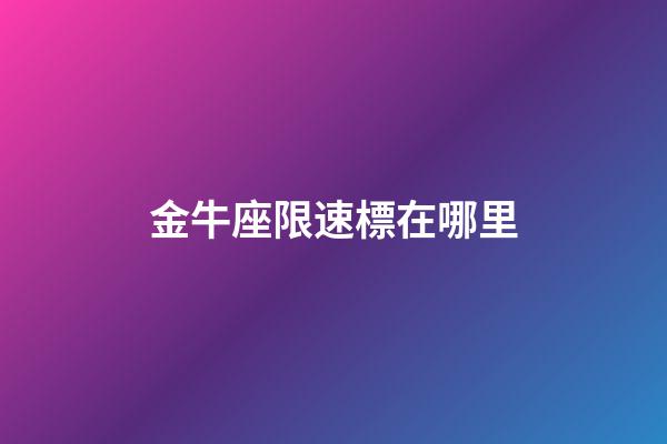金牛座限速標在哪里-第1張-星座運勢-玄機派