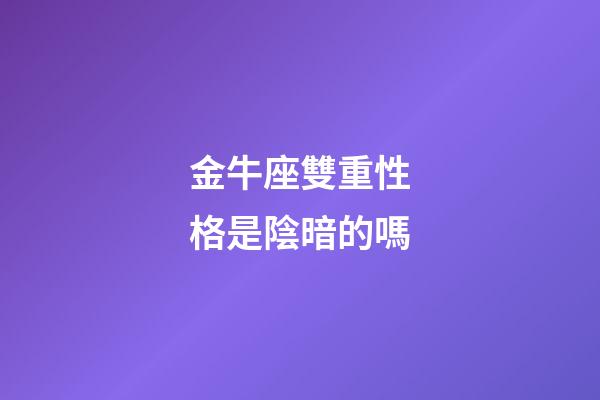 金牛座雙重性格是陰暗的嗎-第1張-星座運(yùn)勢(shì)-玄機(jī)派