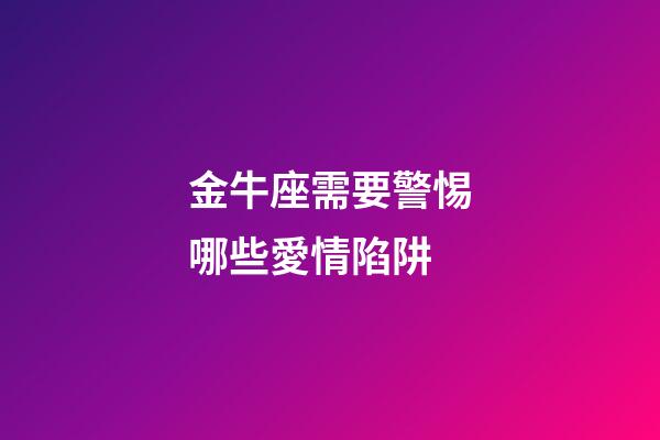金牛座需要警惕哪些愛情陷阱-第1張-星座運(yùn)勢(shì)-玄機(jī)派